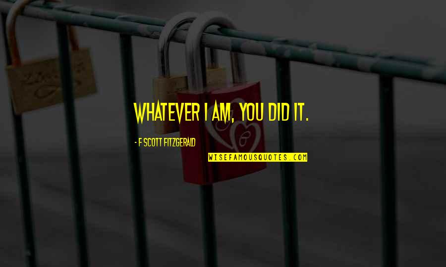 Wilmouth Machine Quotes By F Scott Fitzgerald: Whatever I am, you did it. Wilmouth Machine Quotes By F Scott Fitzgerald: Whatever I am, you did it.