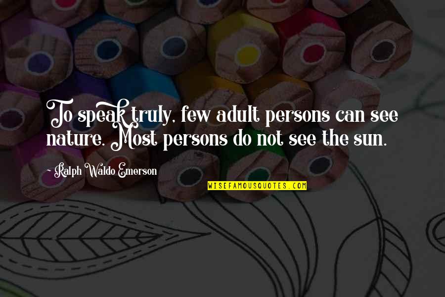 Wilroy Baptist Quotes By Ralph Waldo Emerson: To speak truly, few adult persons can see Wilroy Baptist Quotes By Ralph Waldo Emerson: To speak truly, few adult persons can see