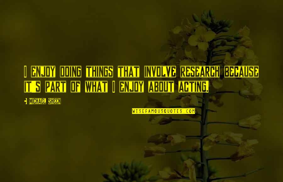Wilroy Wornat Quotes By Michael Sheen: I enjoy doing things that involve research because Wilroy Wornat Quotes By Michael Sheen: I enjoy doing things that involve research because