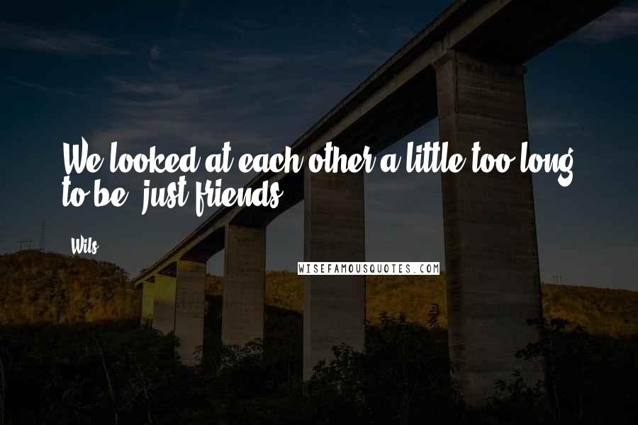 Wils quotes: We looked at each other a little too long to be 'just friends