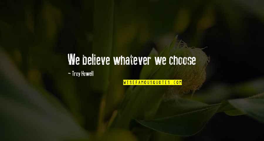 Wilsea Obrien Quotes By Troy Howell: We believe whatever we choose Wilsea Obrien Quotes By Troy Howell: We believe whatever we choose
