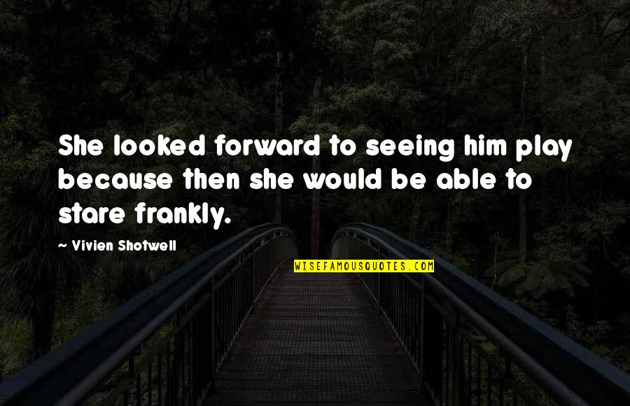 Wilson Consilience Quotes By Vivien Shotwell: She looked forward to seeing him play because