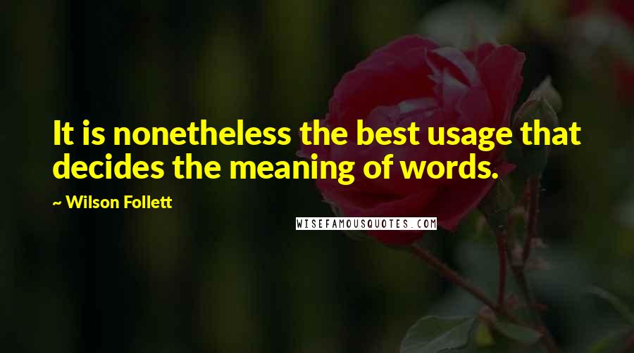 Wilson Follett quotes: It is nonetheless the best usage that decides the meaning of words.