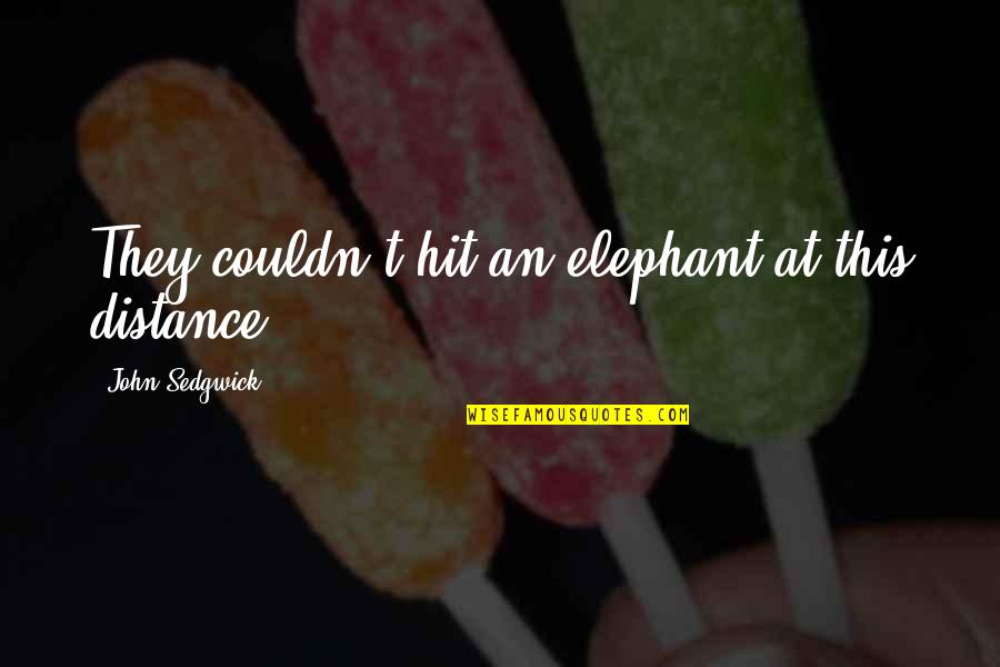 Wilson Mccaskill Quotes By John Sedgwick: They couldn't hit an elephant at this distance. Wilson Mccaskill Quotes By John Sedgwick: They couldn't hit an elephant at this distance.