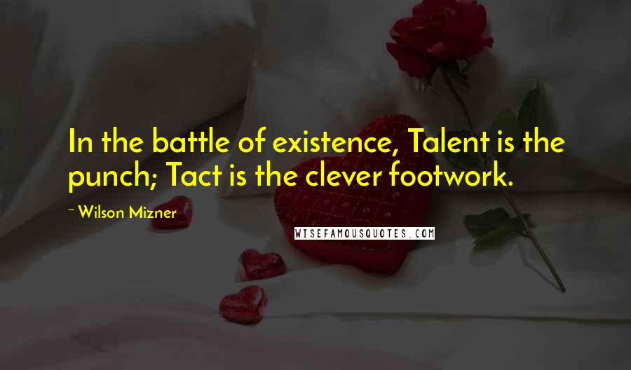 Wilson Mizner quotes: In the battle of existence, Talent is the punch; Tact is the clever footwork.