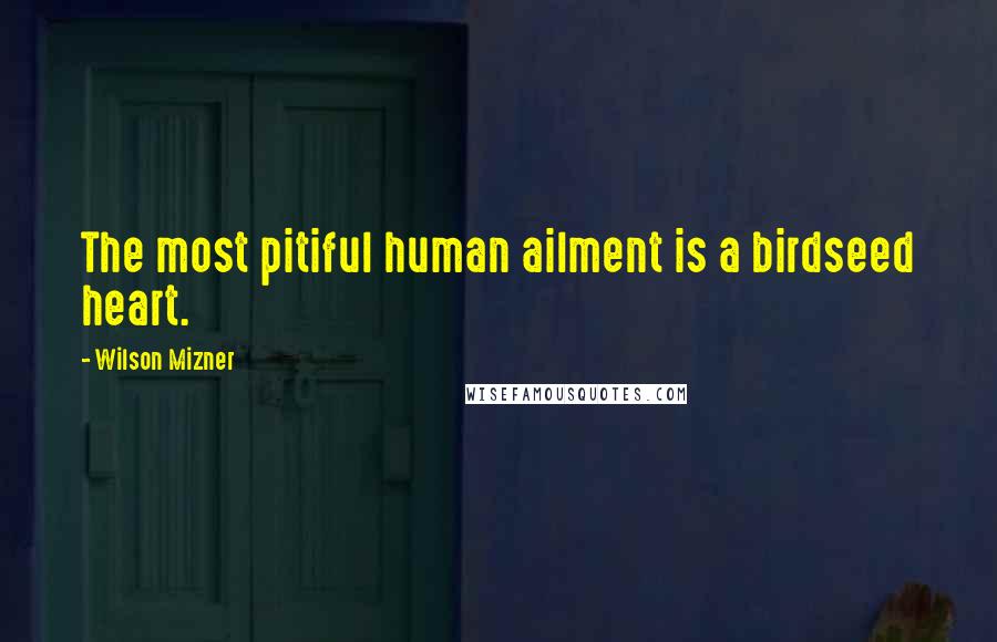 Wilson Mizner quotes: The most pitiful human ailment is a birdseed heart.