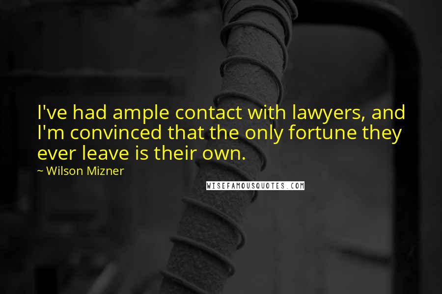 Wilson Mizner quotes: I've had ample contact with lawyers, and I'm convinced that the only fortune they ever leave is their own.