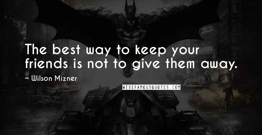 Wilson Mizner quotes: The best way to keep your friends is not to give them away.