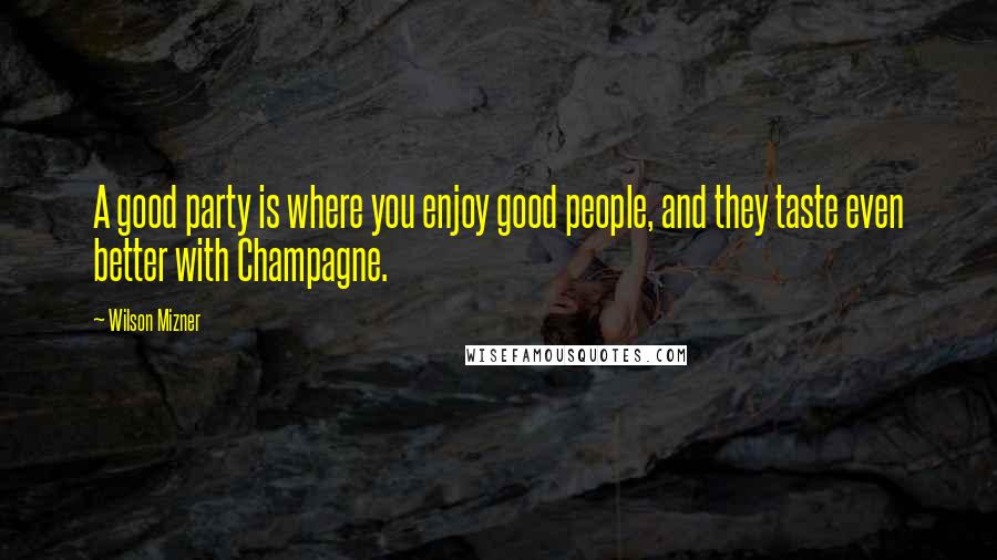 Wilson Mizner quotes: A good party is where you enjoy good people, and they taste even better with Champagne.