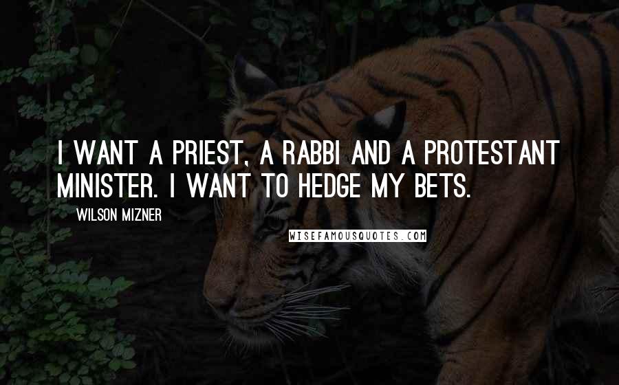 Wilson Mizner quotes: I want a priest, a rabbi and a Protestant minister. I want to hedge my bets.