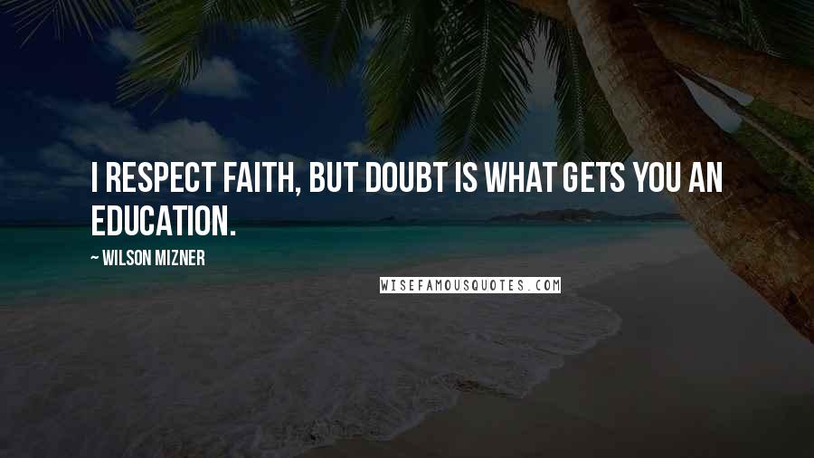 Wilson Mizner quotes: I respect faith, but doubt is what gets you an education.