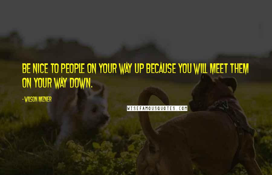 Wilson Mizner quotes: Be nice to people on your way up because you will meet them on your way down.