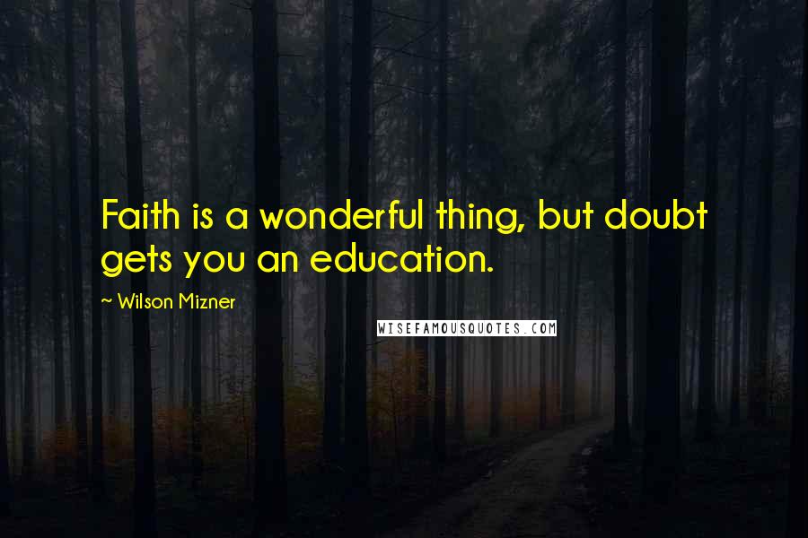 Wilson Mizner quotes: Faith is a wonderful thing, but doubt gets you an education.