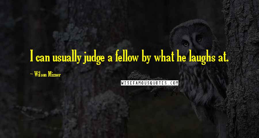 Wilson Mizner quotes: I can usually judge a fellow by what he laughs at.