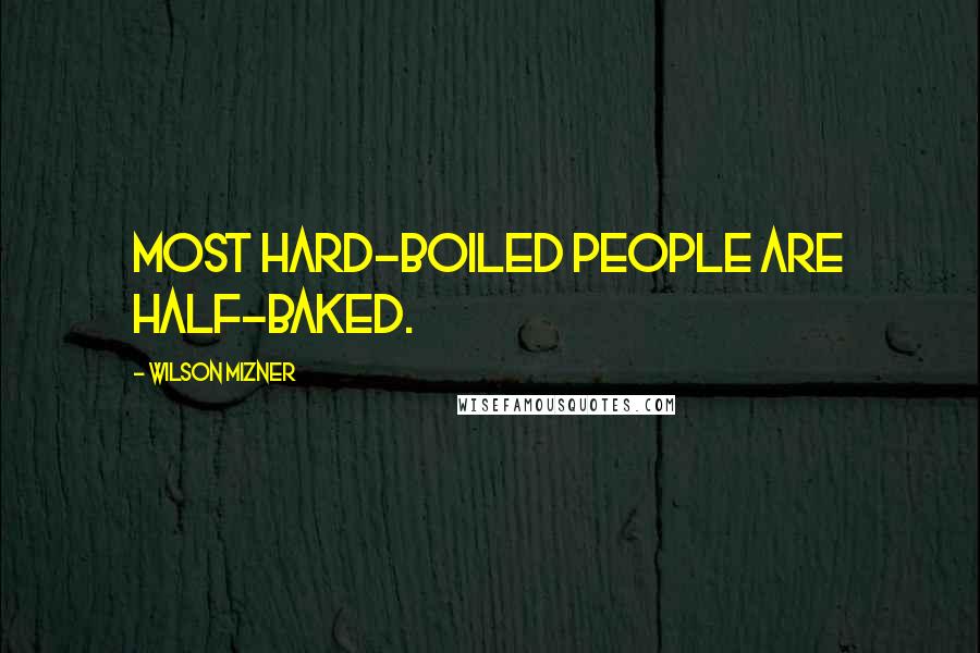 Wilson Mizner quotes: Most hard-boiled people are half-baked.