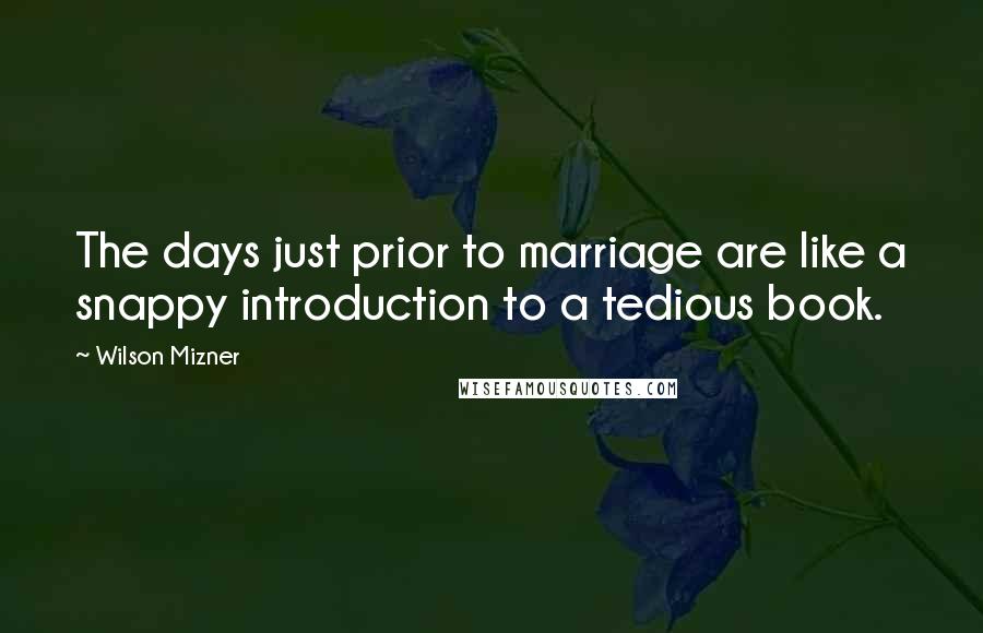 Wilson Mizner quotes: The days just prior to marriage are like a snappy introduction to a tedious book.