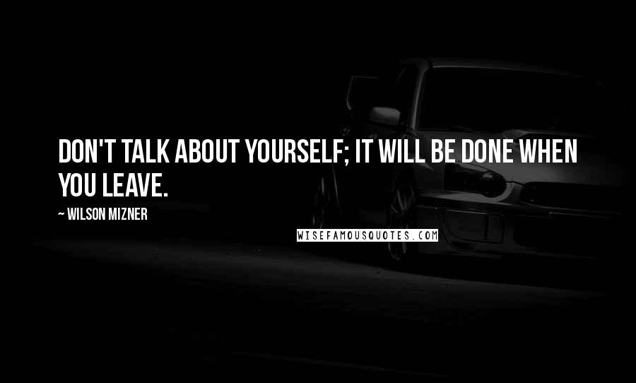 Wilson Mizner quotes: Don't talk about yourself; it will be done when you leave.