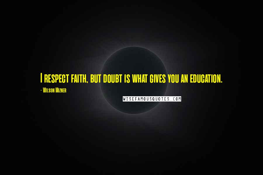 Wilson Mizner quotes: I respect faith, but doubt is what gives you an education.