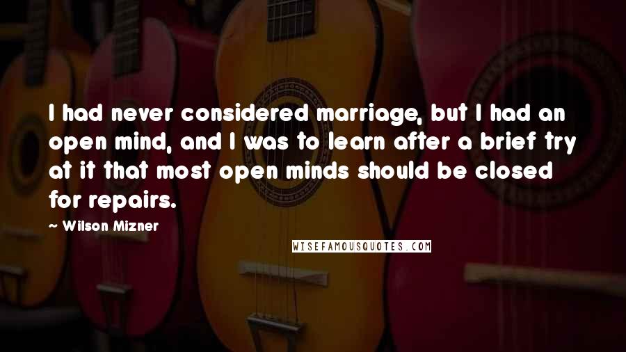 Wilson Mizner quotes: I had never considered marriage, but I had an open mind, and I was to learn after a brief try at it that most open minds should be closed for