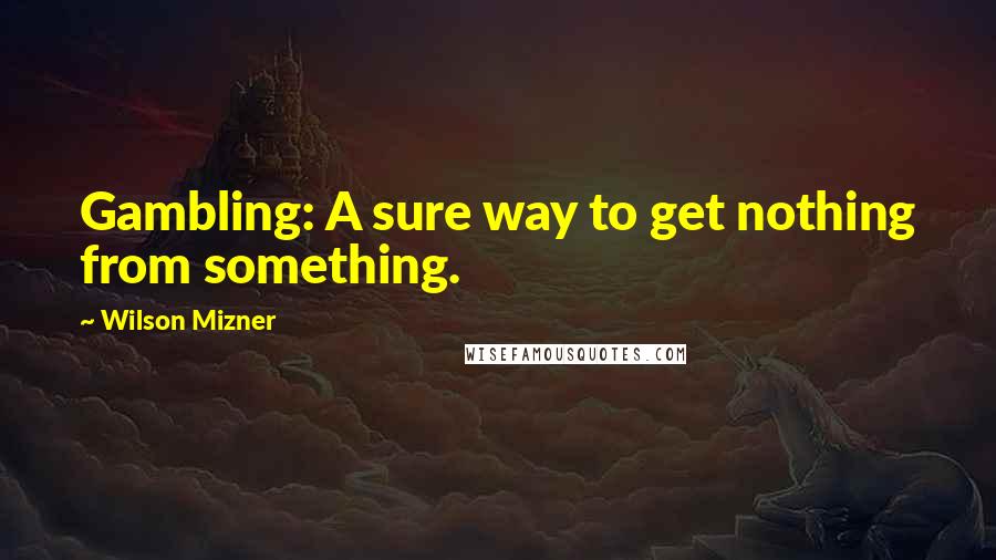 Wilson Mizner quotes: Gambling: A sure way to get nothing from something.
