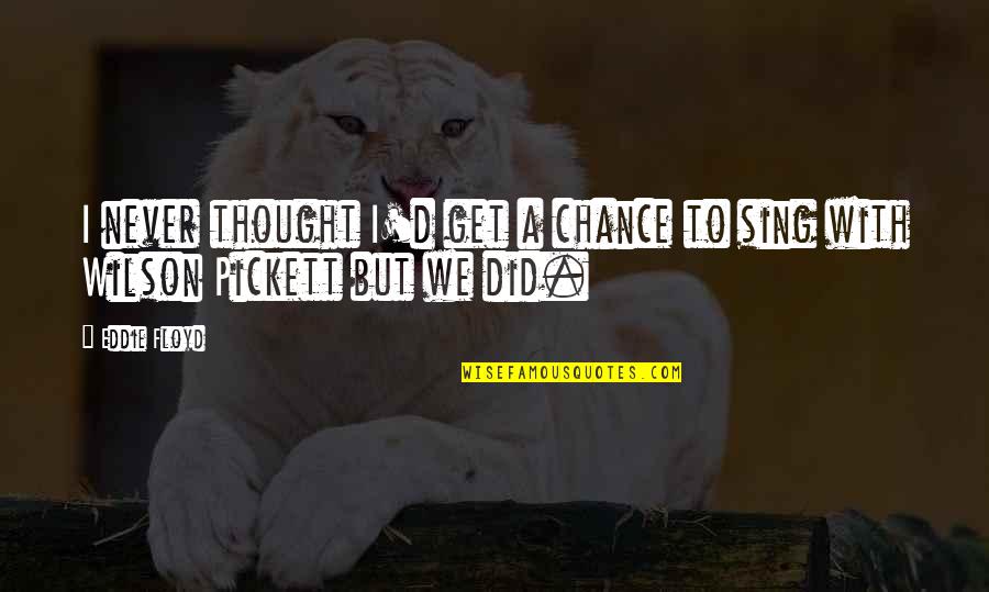 Wilson Pickett Quotes By Eddie Floyd: I never thought I'd get a chance to