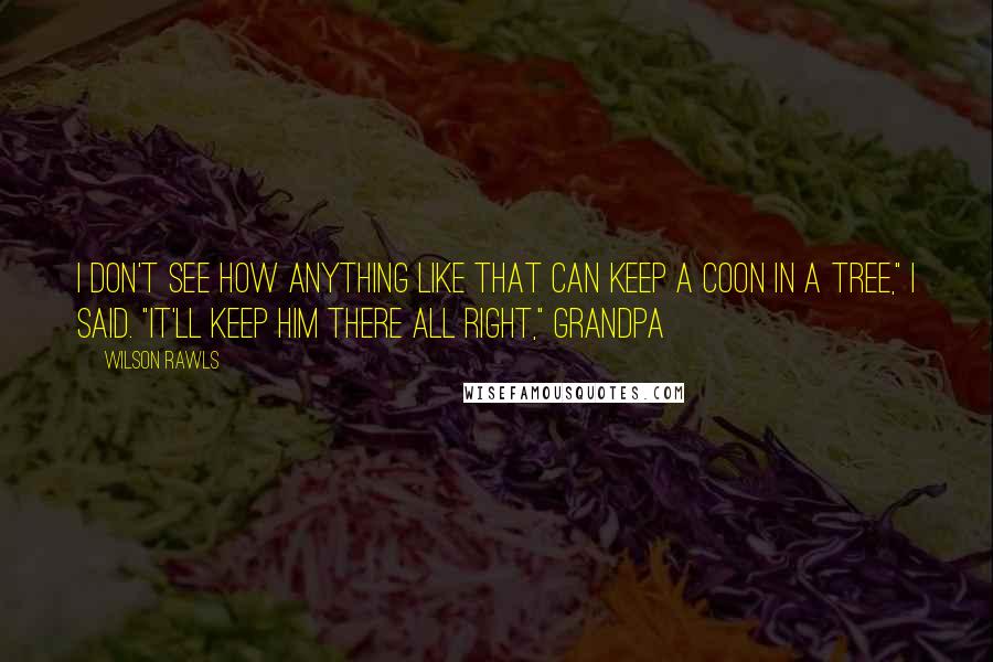 Wilson Rawls quotes: I don't see how anything like that can keep a coon in a tree," I said. "It'll keep him there all right," Grandpa