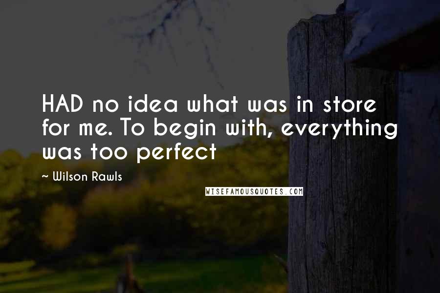 Wilson Rawls quotes: HAD no idea what was in store for me. To begin with, everything was too perfect