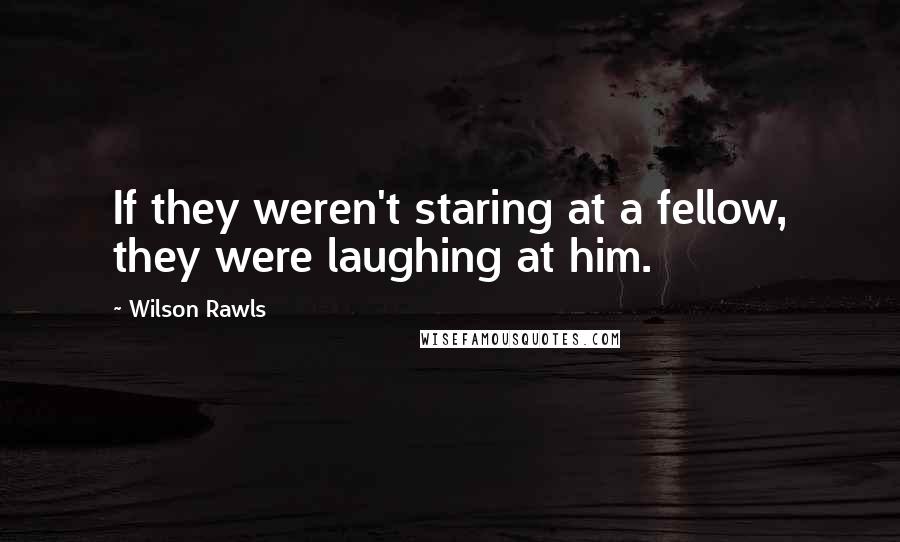 Wilson Rawls quotes: If they weren't staring at a fellow, they were laughing at him.