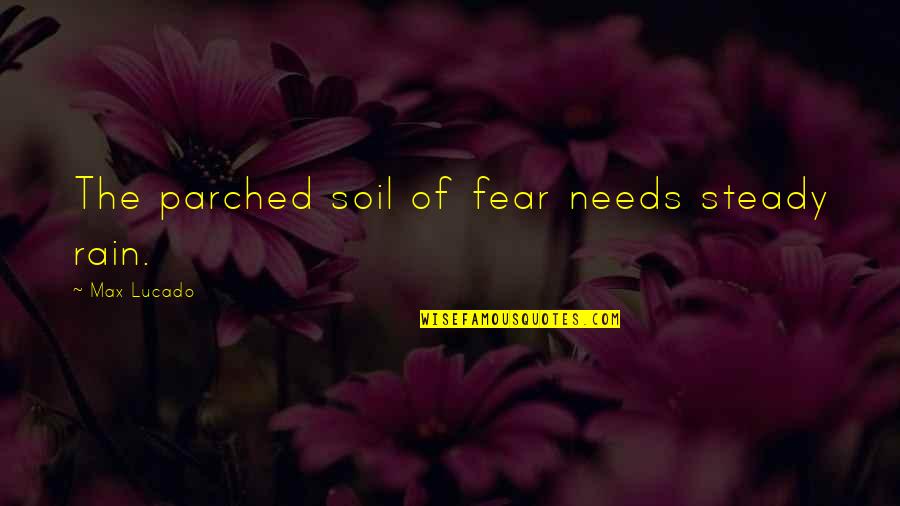 Wilson Rawls Quotes By Max Lucado: The parched soil of fear needs steady rain.
