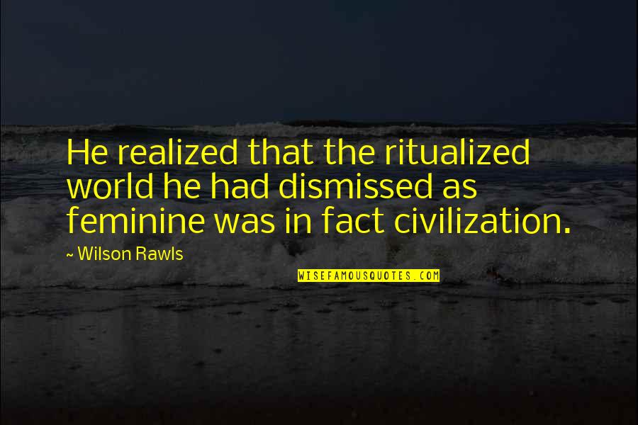 Wilson Rawls Quotes By Wilson Rawls: He realized that the ritualized world he had Wilson Rawls Quotes By Wilson Rawls: He realized that the ritualized world he had