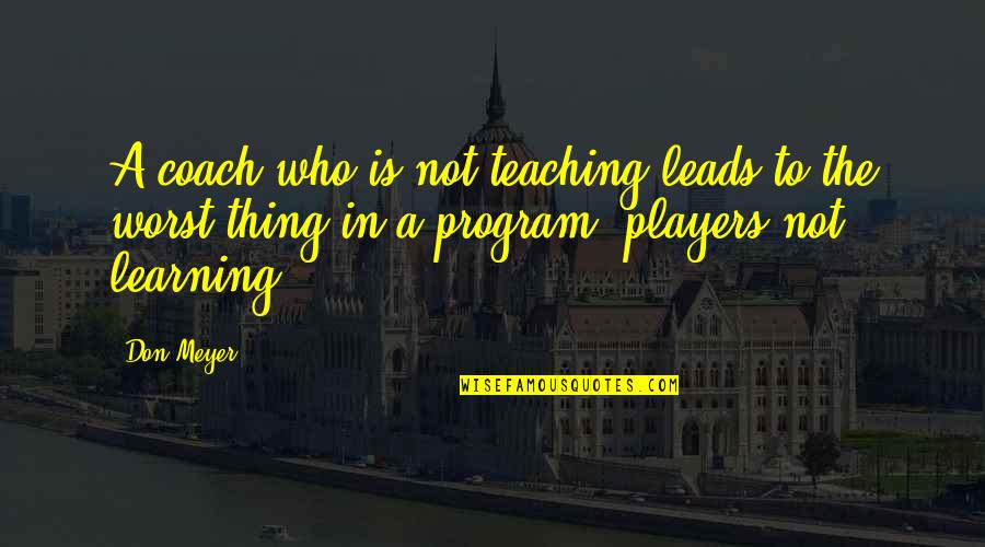 Wilson The Great Gatsby Quotes By Don Meyer: A coach who is not teaching leads to