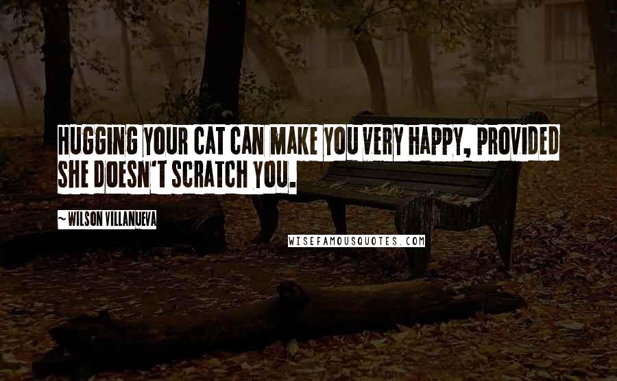 Wilson Villanueva quotes: Hugging your cat can make you very happy, provided she doesn't scratch you.