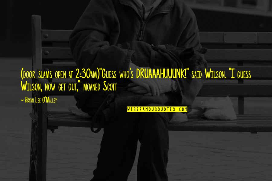 Wilson Wilson Quotes By Bryan Lee O'Malley: (door slams open at 2:30am)"Guess who's DRUAAAHUUUNK!" said Wilson Wilson Quotes By Bryan Lee O'Malley: (door slams open at 2:30am)"Guess who's DRUAAAHUUUNK!" said