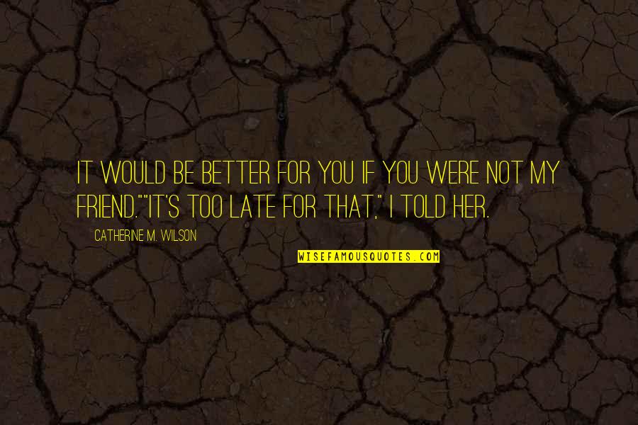 Wilson Wilson Quotes By Catherine M. Wilson: It would be better for you if you Wilson Wilson Quotes By Catherine M. Wilson: It would be better for you if you