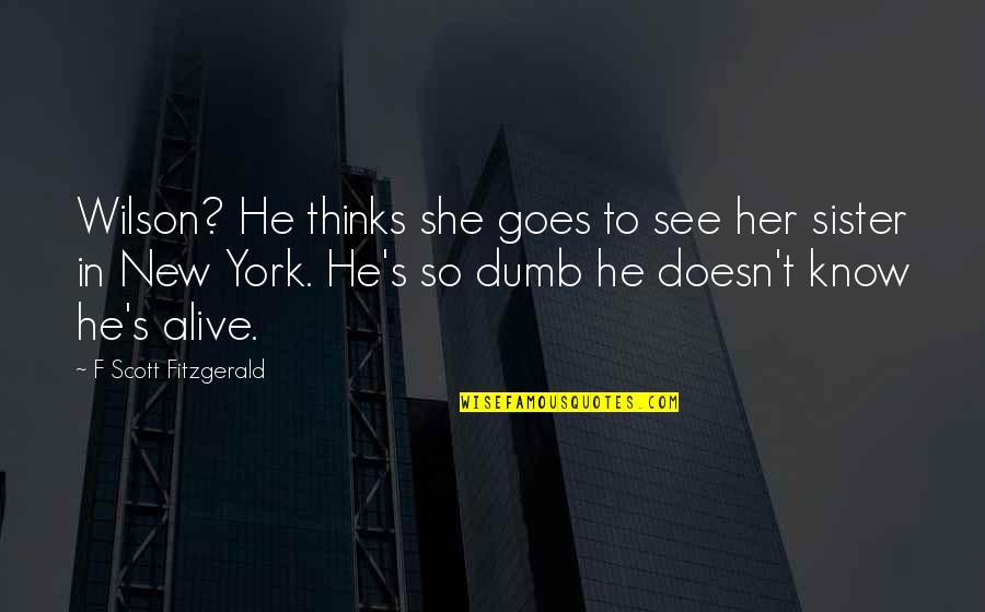 Wilson Wilson Quotes By F Scott Fitzgerald: Wilson? He thinks she goes to see her Wilson Wilson Quotes By F Scott Fitzgerald: Wilson? He thinks she goes to see her