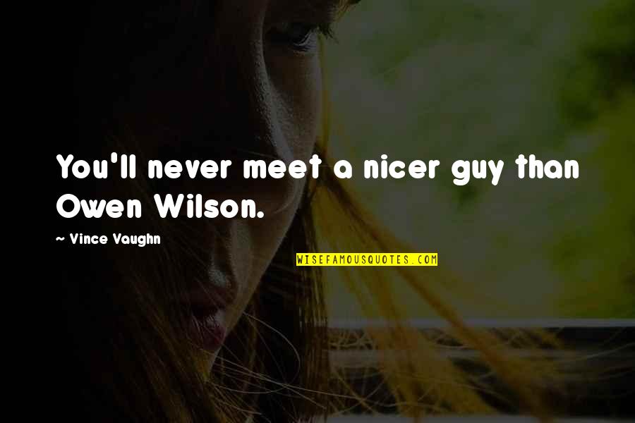 Wilson Wilson Quotes By Vince Vaughn: You'll never meet a nicer guy than Owen Wilson Wilson Quotes By Vince Vaughn: You'll never meet a nicer guy than Owen