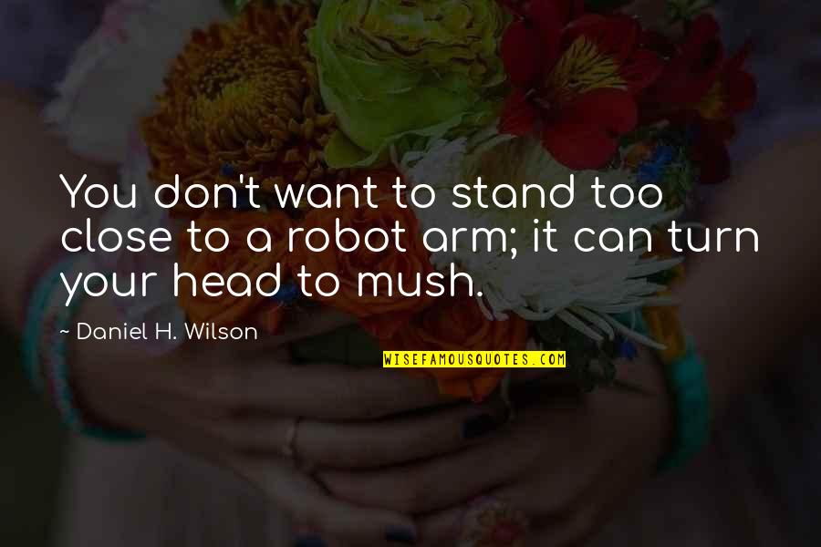 Wilson't Quotes By Daniel H. Wilson: You don't want to stand too close to