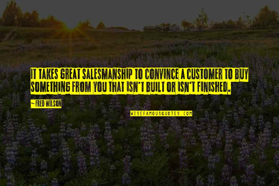 Wilson't Quotes By Fred Wilson: It takes great salesmanship to convince a customer