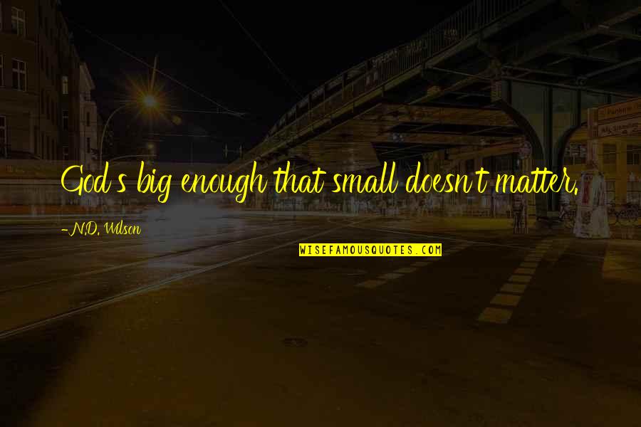 Wilson't Quotes By N.D. Wilson: God's big enough that small doesn't matter. Wilson't Quotes By N.D. Wilson: God's big enough that small doesn't matter.