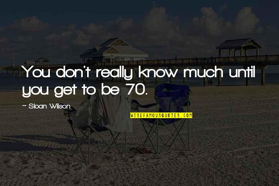 Wilson't Quotes By Sloan Wilson: You don't really know much until you get Wilson't Quotes By Sloan Wilson: You don't really know much until you get