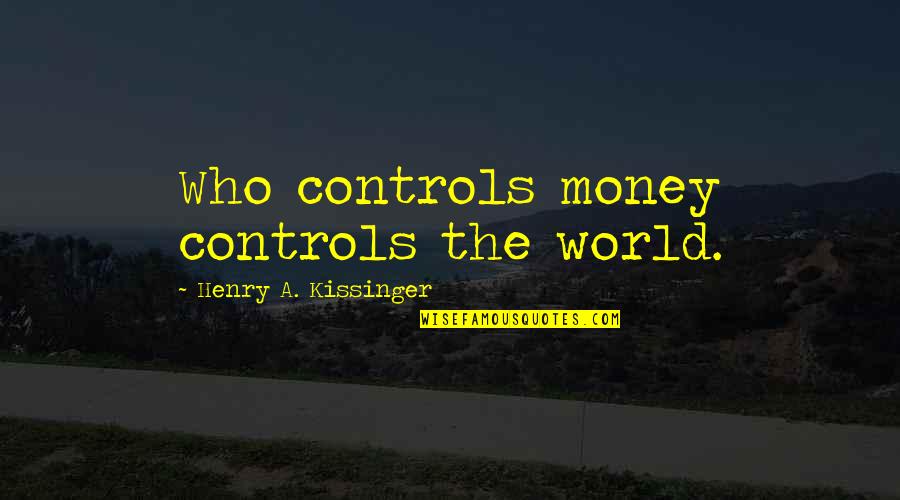 Wilsumers Quotes By Henry A. Kissinger: Who controls money controls the world. Wilsumers Quotes By Henry A. Kissinger: Who controls money controls the world.
