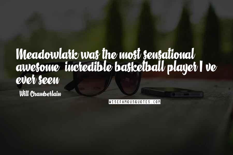Wilt Chamberlain quotes: Meadowlark was the most sensational, awesome, incredible basketball player I've ever seen.