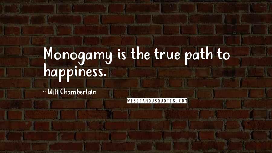 Wilt Chamberlain quotes: Monogamy is the true path to happiness.