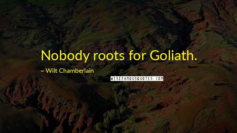 Wilt Chamberlain quotes: Nobody roots for Goliath.