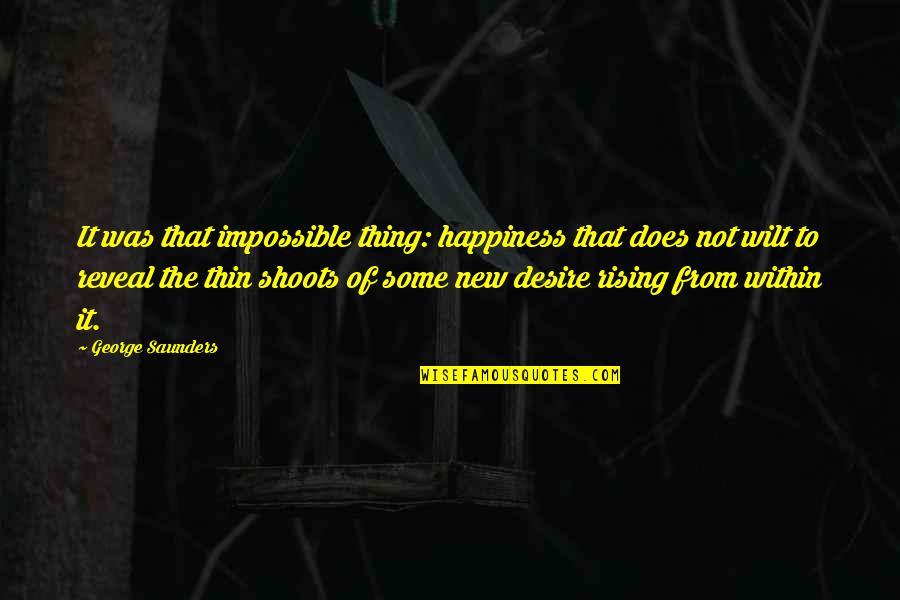 Wilt Quotes By George Saunders: It was that impossible thing: happiness that does Wilt Quotes By George Saunders: It was that impossible thing: happiness that does