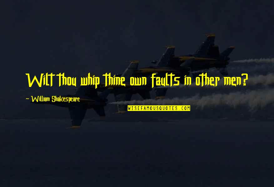 Wilt Quotes By William Shakespeare: Wilt thou whip thine own faults in other Wilt Quotes By William Shakespeare: Wilt thou whip thine own faults in other