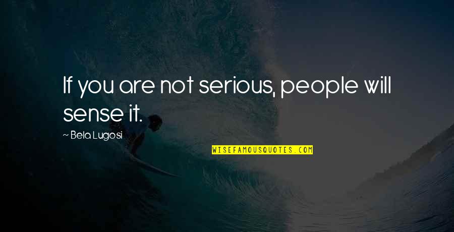 Wiltener Quotes By Bela Lugosi: If you are not serious, people will sense Wiltener Quotes By Bela Lugosi: If you are not serious, people will sense