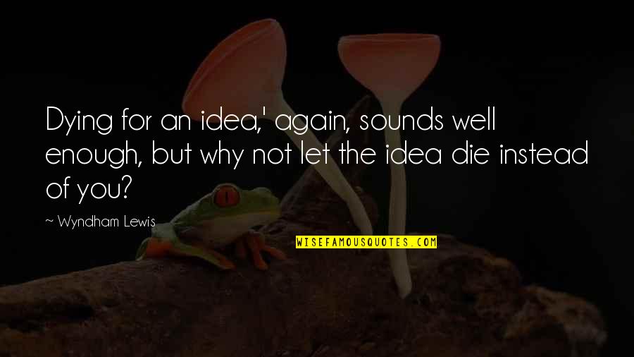 Wiltern Lg Quotes By Wyndham Lewis: Dying for an idea,' again, sounds well enough,