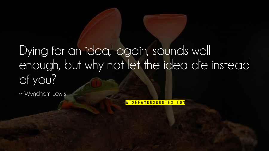 Wiltern Lg Quotes By Wyndham Lewis: Dying for an idea,' again, sounds well enough, Wiltern Lg Quotes By Wyndham Lewis: Dying for an idea,' again, sounds well enough,