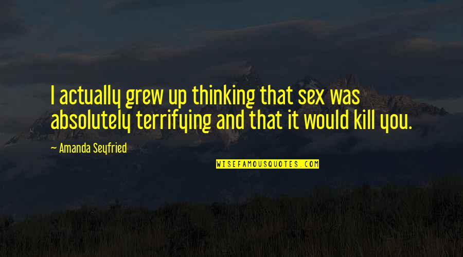 Wiltfong Movers Quotes By Amanda Seyfried: I actually grew up thinking that sex was Wiltfong Movers Quotes By Amanda Seyfried: I actually grew up thinking that sex was